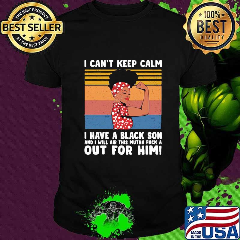 I Can’t Keep Calm I Have A Black Son And I Will Air This Mutha Fuck A Out For Him Vintage Retro Shirt