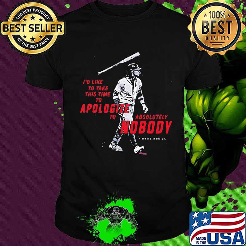 I'd like to take this time to apologize to absolutely nobody Ronald acuna Jr. shirt