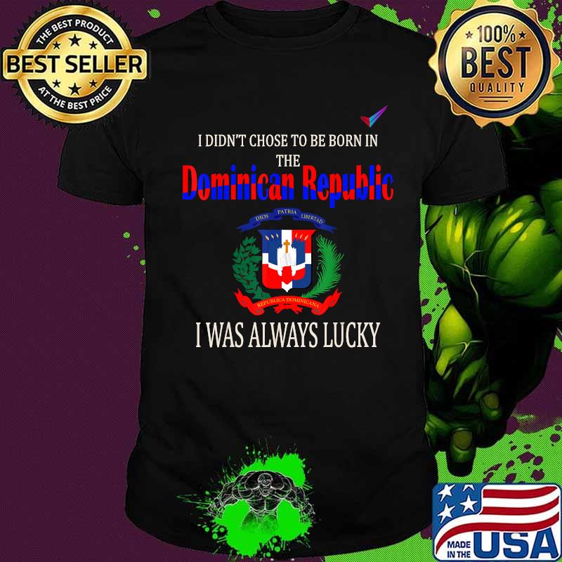 I didn't chose to be born in the dominican republic flag shirt