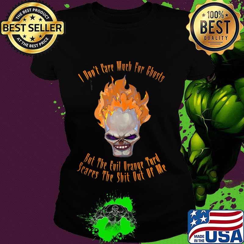 I Don't Care Much For Ghosts But The Evil Orange Turd Scares s Ladies tee I Don't Care Much For Ghosts But The Evil Orange Turd Scares s Ladies tee