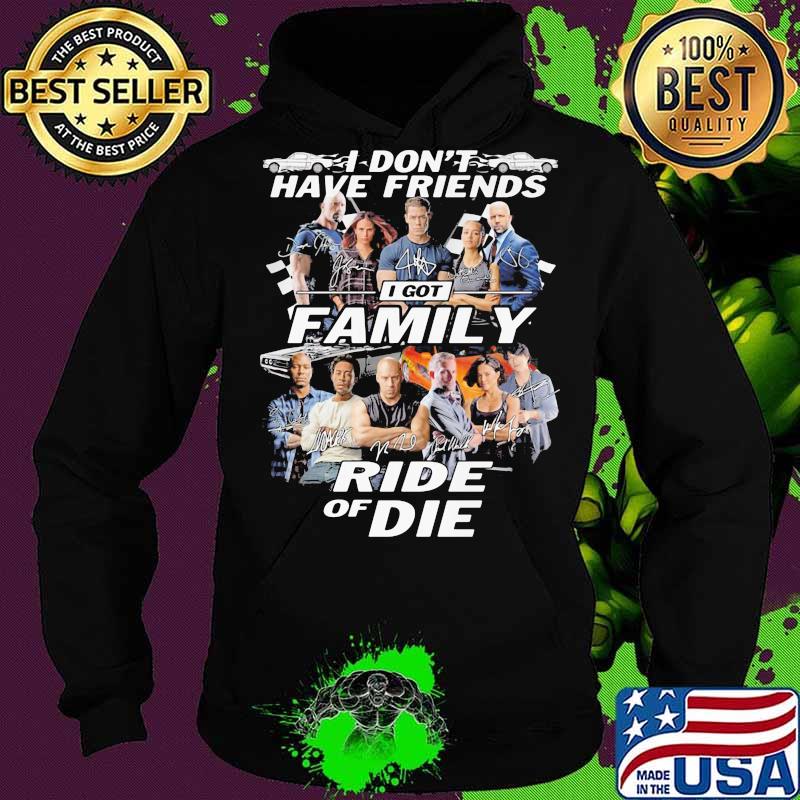 I don't have friends I got family Ride of Die Fast and Furious s Hoodie I don't have friends I got family Ride of Die Fast and Furious s Hoodie