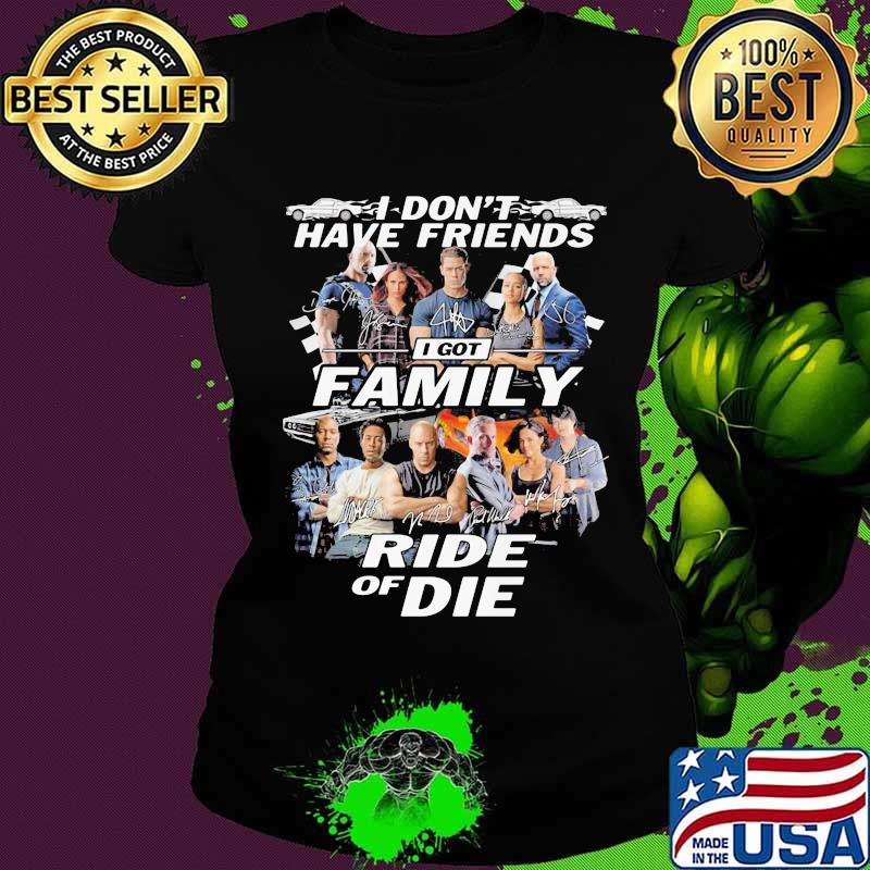I don't have friends I got family Ride of Die Fast and Furious s Ladies tee I don't have friends I got family Ride of Die Fast and Furious s Ladies tee