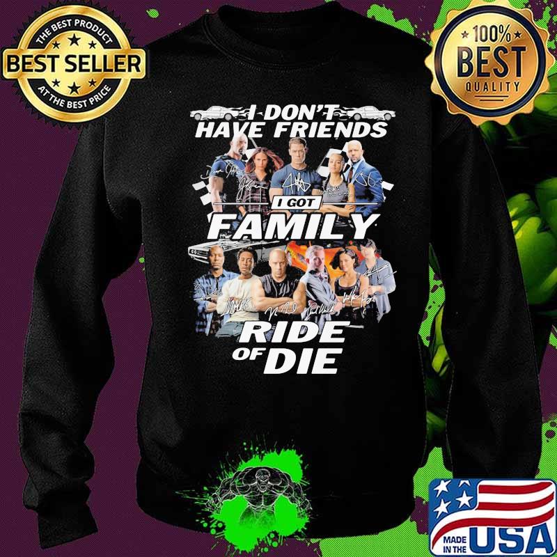 I don't have friends I got family Ride of Die Fast and Furious s Sweater I don't have friends I got family Ride of Die Fast and Furious s Sweater