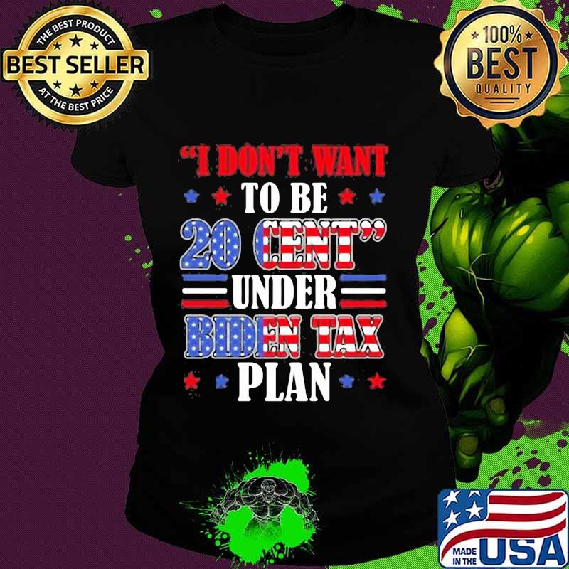 I don't want to be 20 cent under biden tax plan s Ladies tee I don't want to be 20 cent under biden tax plan s Ladies tee