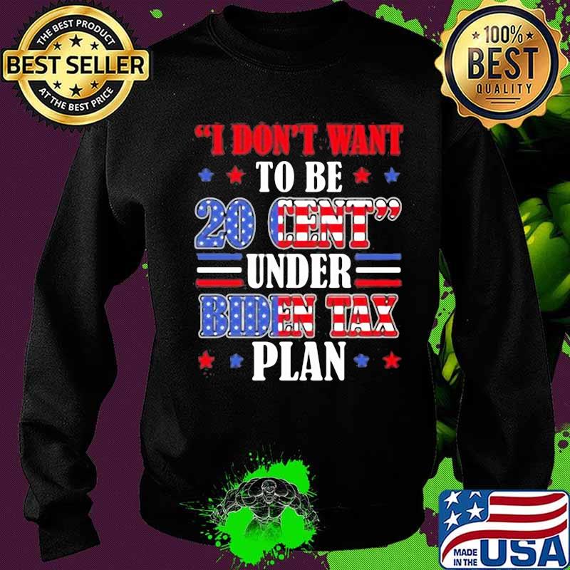 I don't want to be 20 cent under biden tax plan s Sweater I don't want to be 20 cent under biden tax plan s Sweater