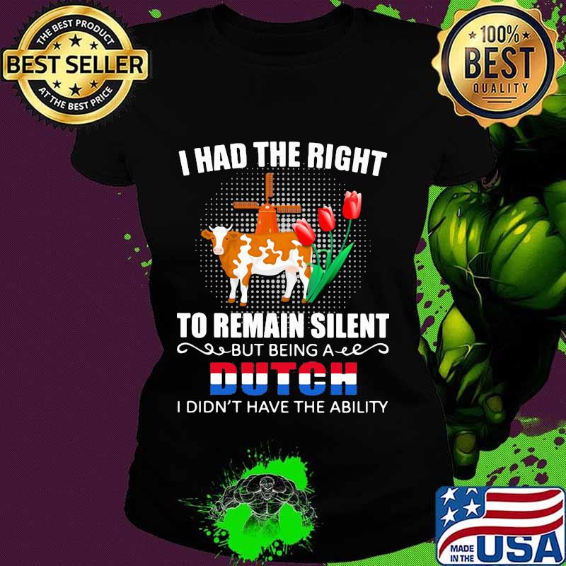 I had the right to remain silent but being dutch i didn't have the ability cow flower election s Ladies tee I had the right to remain silent but being dutch i didn't have the ability cow flower election s Ladies tee