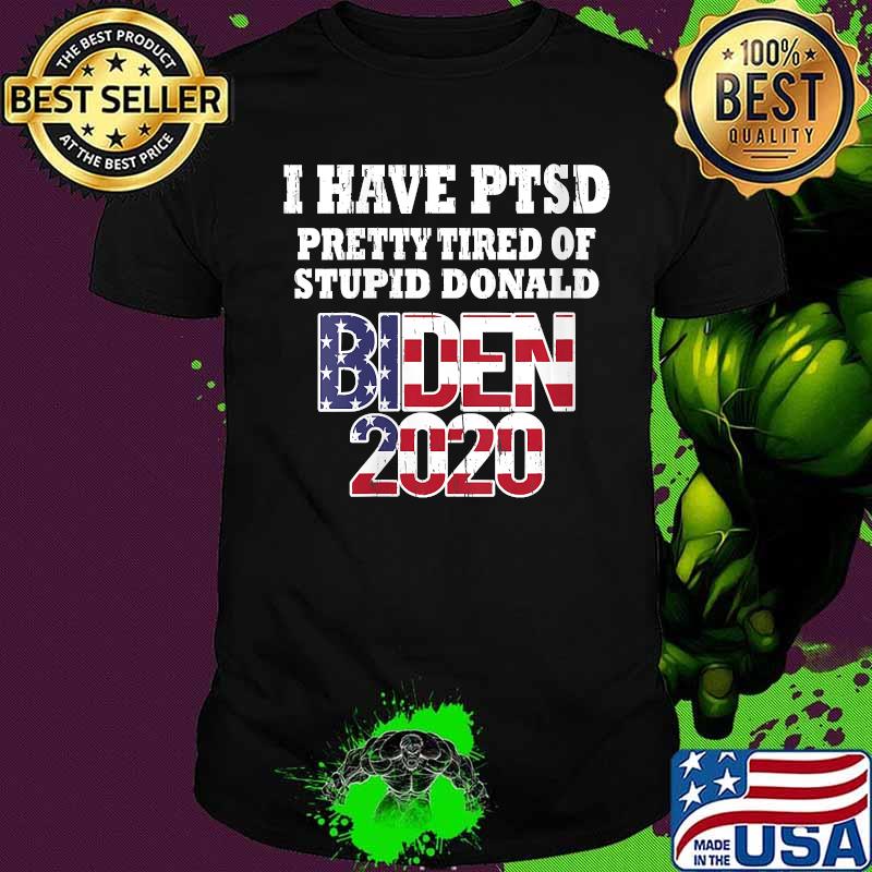 I Have PTSD Pretty Tired of Stupid Donald Biden 2020 Shirt