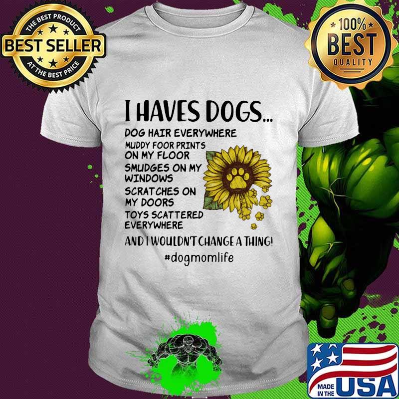 I haves paw dogs dog hair everywhere muddy footprints on my floor smudges on my windows scart ches on my doors sunflower shirt