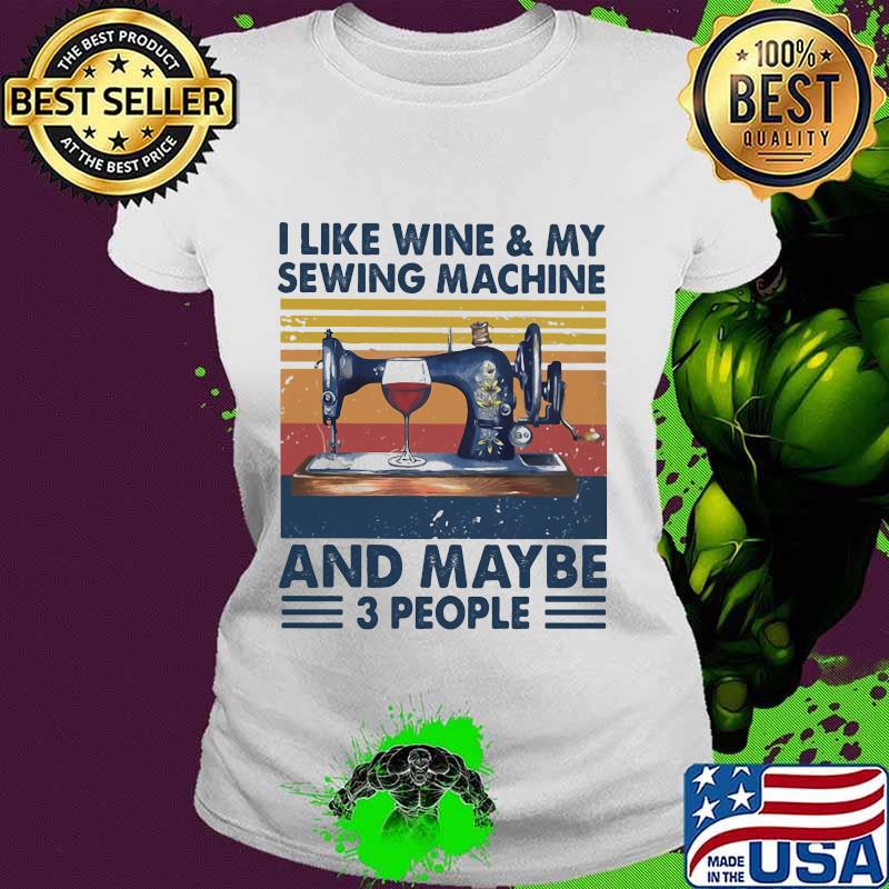 I like wine and my sewing machine and maybe 3 people vintage retro s Ladies tee I like wine and my sewing machine and maybe 3 people vintage retro s Ladies tee