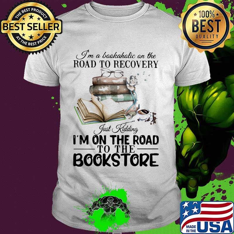 I'm a bookaholic on the road to recovery just kidding i'm on the road to the bookstore 2020 shirt