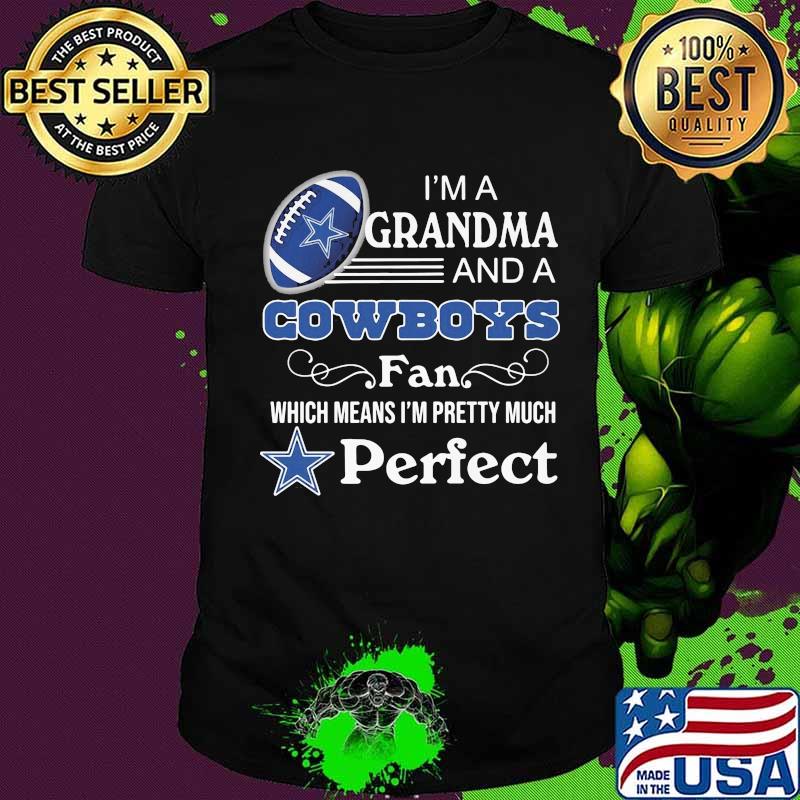 I'm a grandma and a dallas cowboys fan which means i'm pretty much perfect shirt I'm a grandma and a dallas cowboys fan which means i'm pretty much perfect shirt