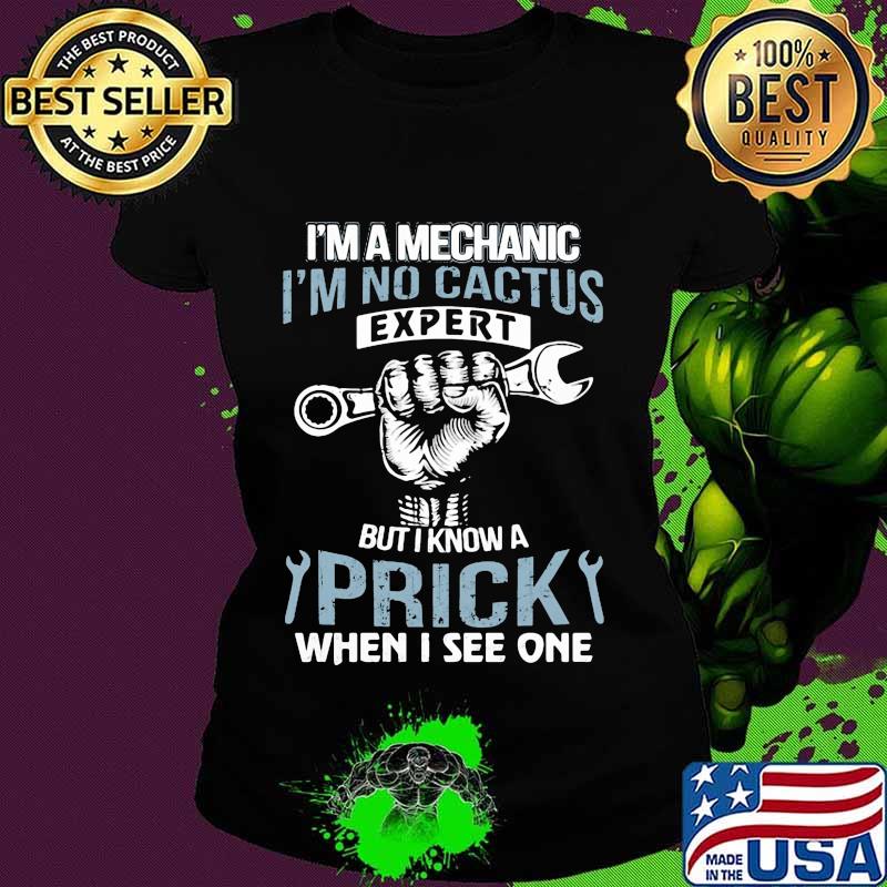 I'm a mechanic i'm no cactus expert but i know a prick when i see one s Ladies tee I'm a mechanic i'm no cactus expert but i know a prick when i see one s Ladies tee