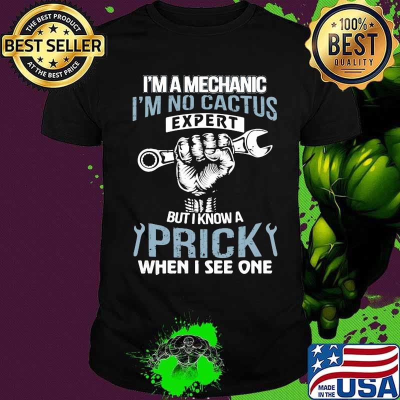 I'm a mechanic i'm no cactus expert but i know a prick when i see one shirt