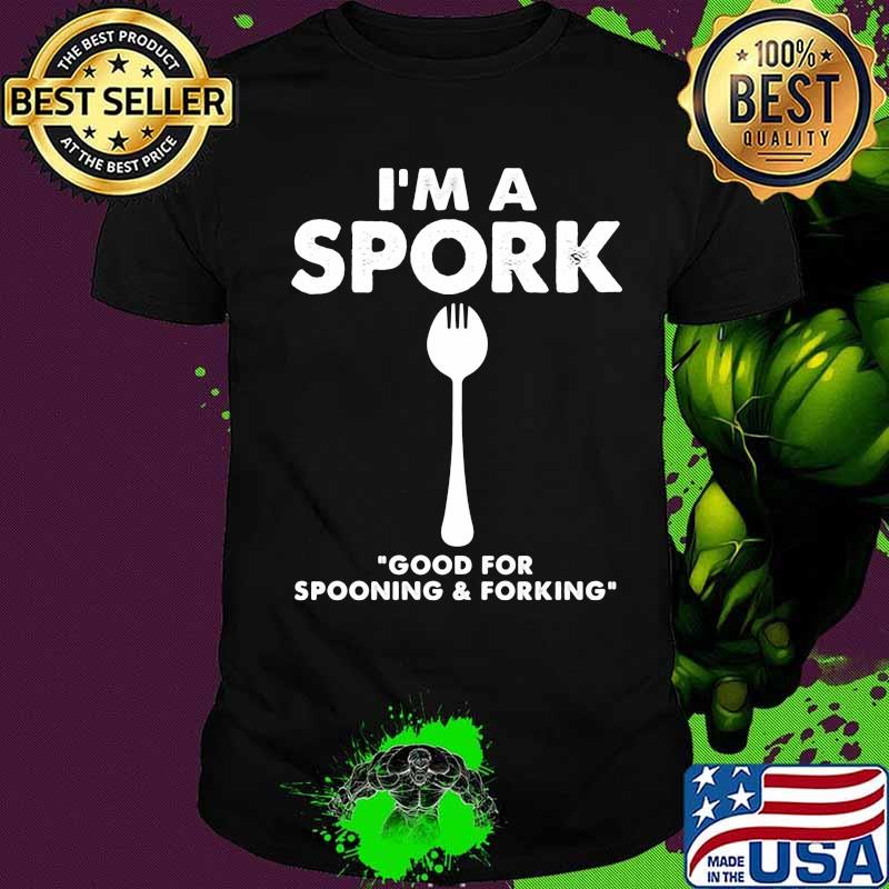I'm a spork good for spooning and forking shirt I'm a spork good for spooning and forking shirt