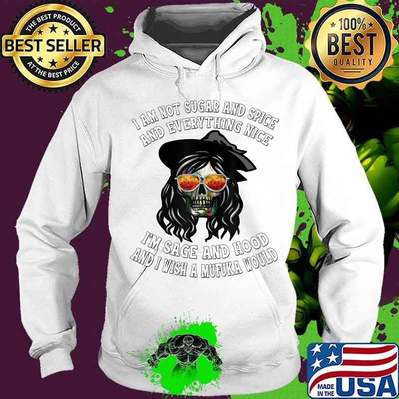 I'm Not Sugar And Spice I'm Sage and Hood Funny Women's Gift T-Shirt Hoodie I'm Not Sugar And Spice I'm Sage and Hood Funny Women's Gift T-Shirt Hoodie