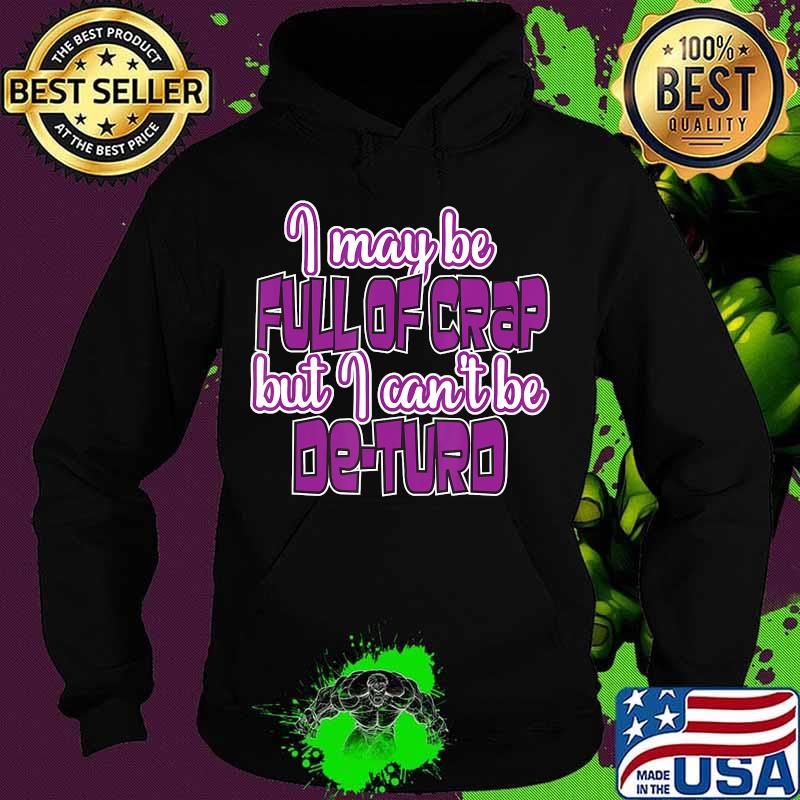 I May Be Full Of Crap But I Can't Be De-Turd Shirt Hoodie I May Be Full Of Crap But I Can't Be De-Turd Shirt Hoodie