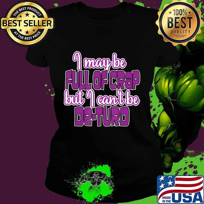 I May Be Full Of Crap But I Can't Be De-Turd Shirt Ladies tee I May Be Full Of Crap But I Can't Be De-Turd Shirt Ladies tee