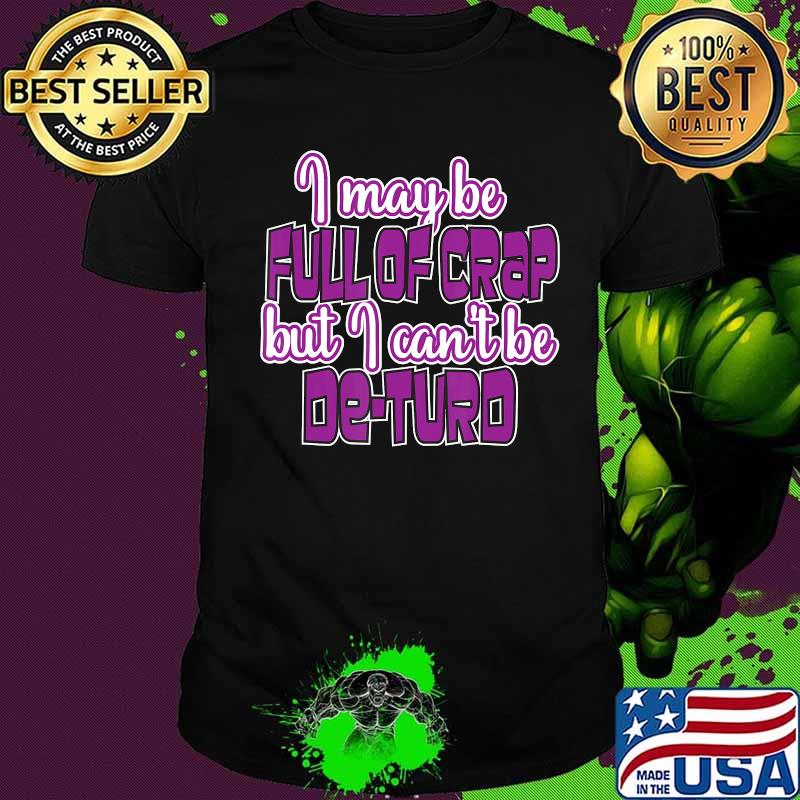 I May Be Full Of Crap But I Can't Be De-Turd Shirt