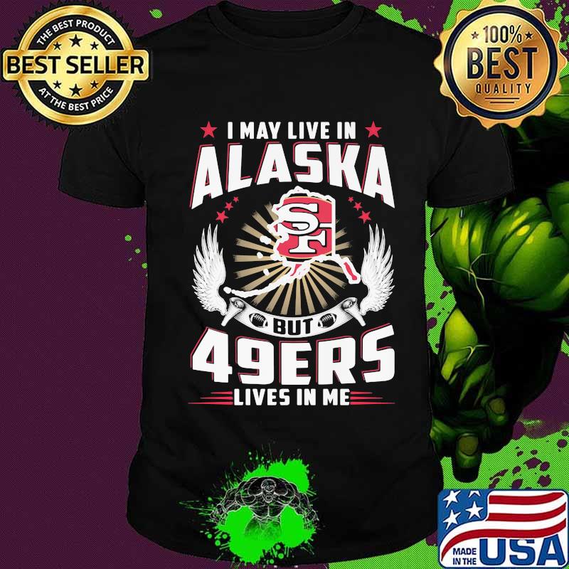 I may live in alaska but san francisco 49ers lives in me shirt