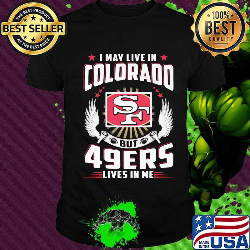 I may live in colorado but san francisco 49ers lives in me shirt