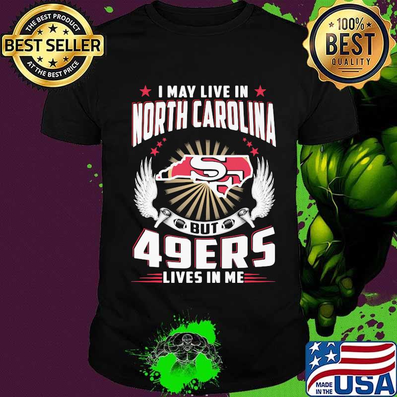 I may live in north carolina but san francisco 49ers lives in me shirt