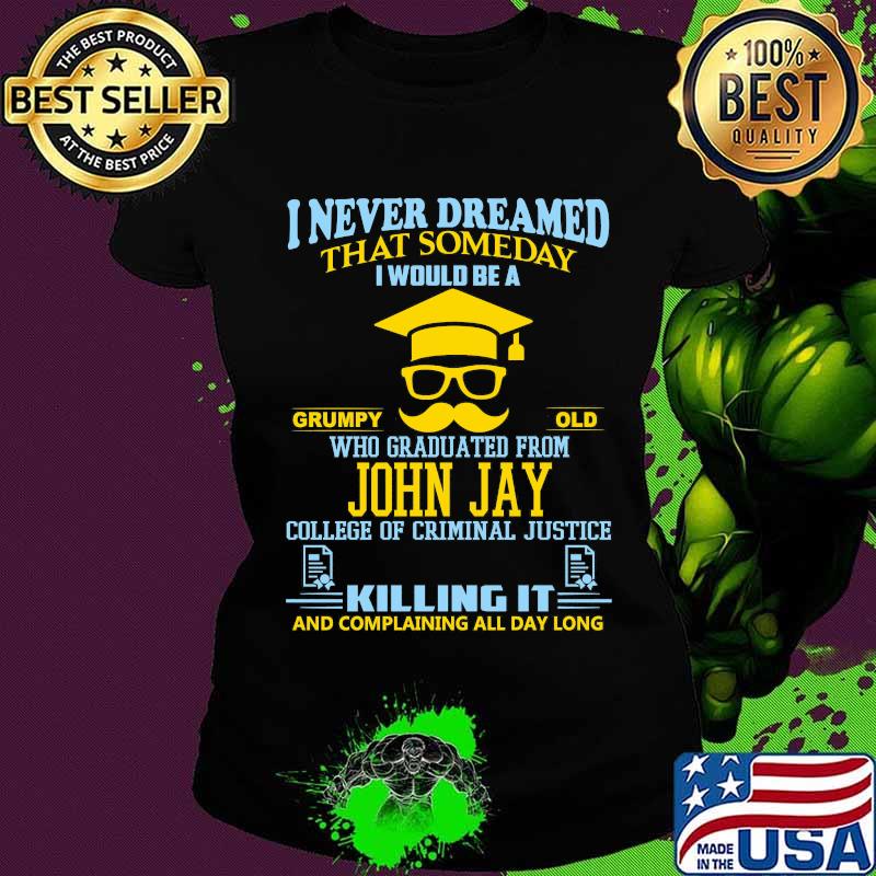 I never dreamed that someday i would be a grumpy old who graduated from john jay college of criminal justice killing it s Ladies tee I never dreamed that someday i would be a grumpy old who graduated from john jay college of criminal justice killing it s Ladies tee