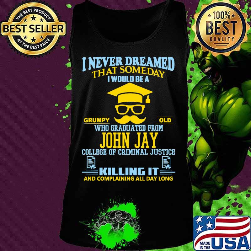 I never dreamed that someday i would be a grumpy old who graduated from john jay college of criminal justice killing it s Tank top I never dreamed that someday i would be a grumpy old who graduated from john jay college of criminal justice killing it s Tank top