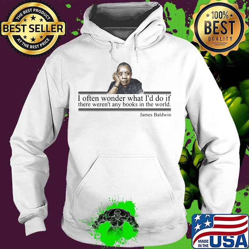 I often wonder what i'd do if there weren't any books in the world quote james baldwin s Hoodie I often wonder what i'd do if there weren't any books in the world quote james baldwin s Hoodie