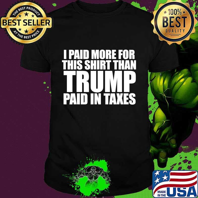 I Paid More for this than Trump Paid in Taxes T-Shirt