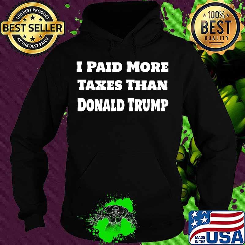 I Paid More Taxes Than Donald Trump Anti-Trump Design T-Shirt Hoodie I Paid More Taxes Than Donald Trump Anti-Trump Design T-Shirt Hoodie