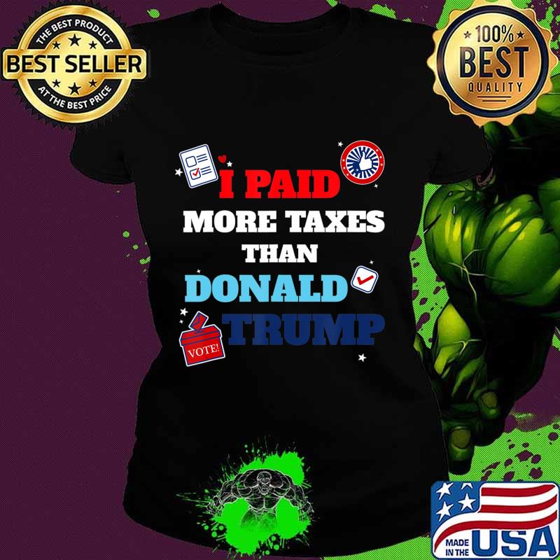 I paid more taxes than donald trump funny election 2020 T-Shirt Ladies tee I paid more taxes than donald trump funny election 2020 T-Shirt Ladies tee