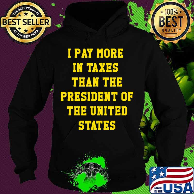 I PAY MORE IN TAXES THAN THE PRESIDENT OF THE UNITED STATES T-Shirt Hoodie I PAY MORE IN TAXES THAN THE PRESIDENT OF THE UNITED STATES T-Shirt Hoodie