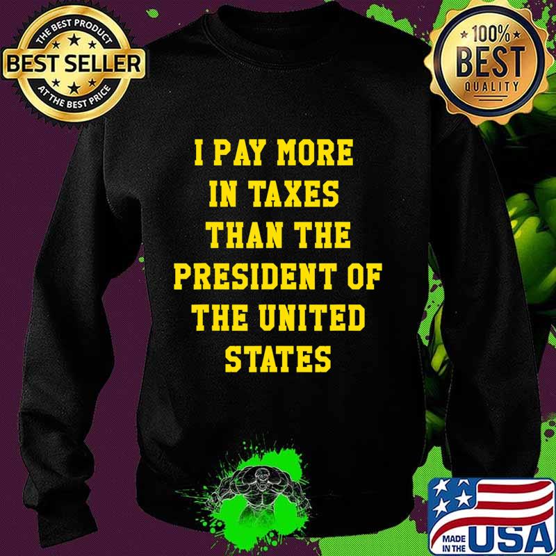 I PAY MORE IN TAXES THAN THE PRESIDENT OF THE UNITED STATES T-Shirt Sweater I PAY MORE IN TAXES THAN THE PRESIDENT OF THE UNITED STATES T-Shirt Sweater