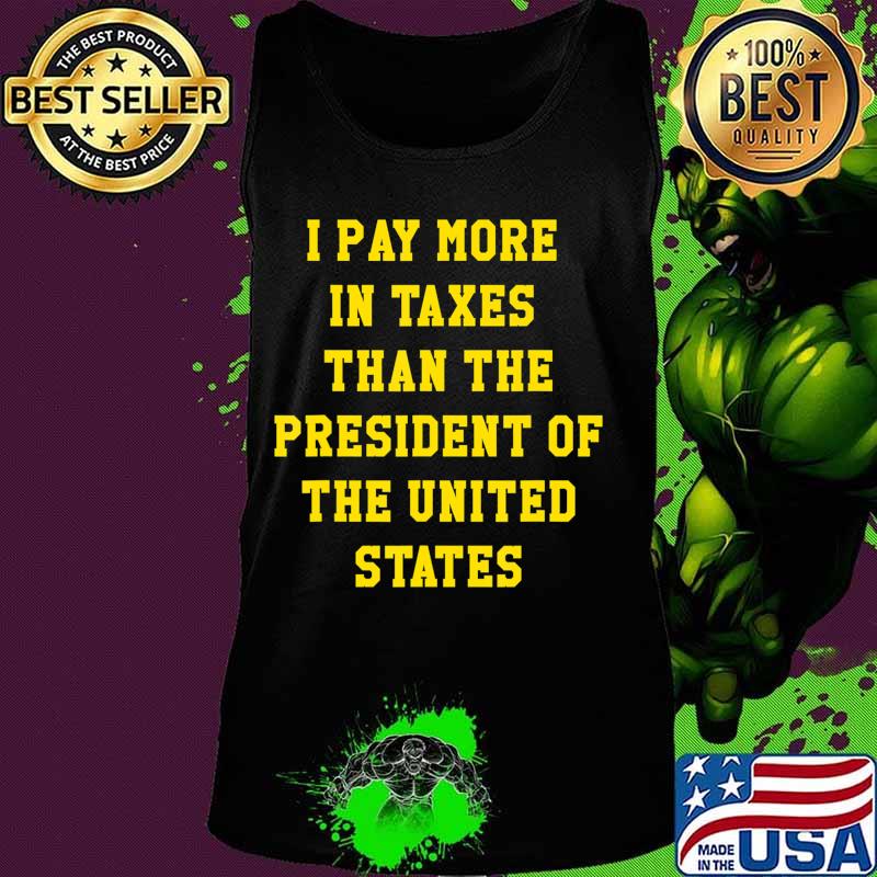 I PAY MORE IN TAXES THAN THE PRESIDENT OF THE UNITED STATES T-Shirt Tank top I PAY MORE IN TAXES THAN THE PRESIDENT OF THE UNITED STATES T-Shirt Tank top
