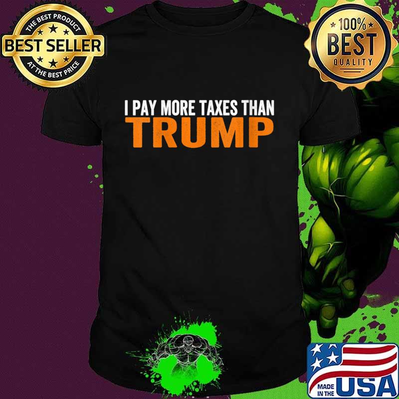 I Pay More Taxes Than Trump Anti Trump Shirt