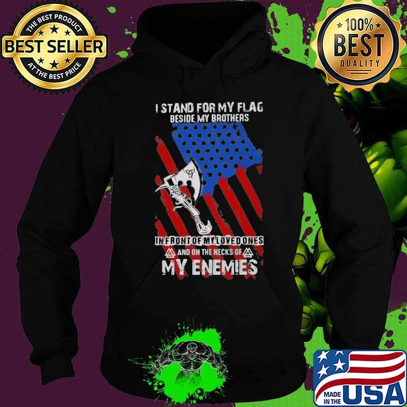 I Stand For My Flag Beside My Brothers In Front Of My Loved Ones And On The Necks Of My Enemies Shirt Hoodie I Stand For My Flag Beside My Brothers In Front Of My Loved Ones And On The Necks Of My Enemies Shirt Hoodie