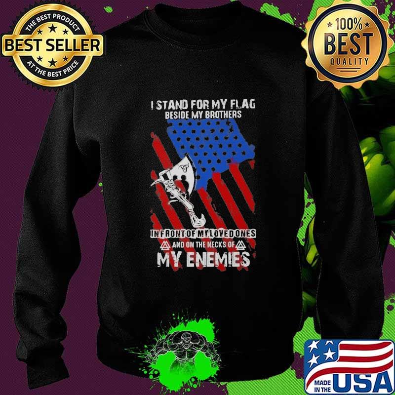 I Stand For My Flag Beside My Brothers In Front Of My Loved Ones And On The Necks Of My Enemies Shirt Sweater I Stand For My Flag Beside My Brothers In Front Of My Loved Ones And On The Necks Of My Enemies Shirt Sweater