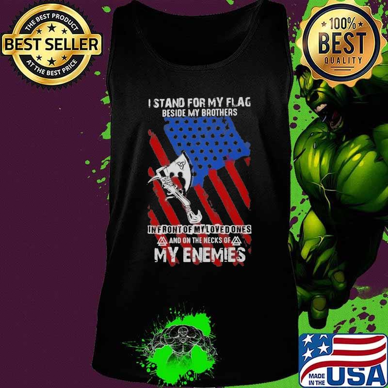 I Stand For My Flag Beside My Brothers In Front Of My Loved Ones And On The Necks Of My Enemies Shirt Tank top I Stand For My Flag Beside My Brothers In Front Of My Loved Ones And On The Necks Of My Enemies Shirt Tank top