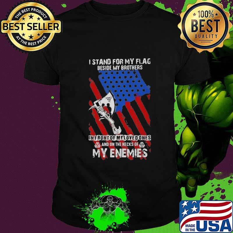 I Stand For My Flag Beside My Brothers In Front Of My Loved Ones And On The Necks Of My Enemies Shirt