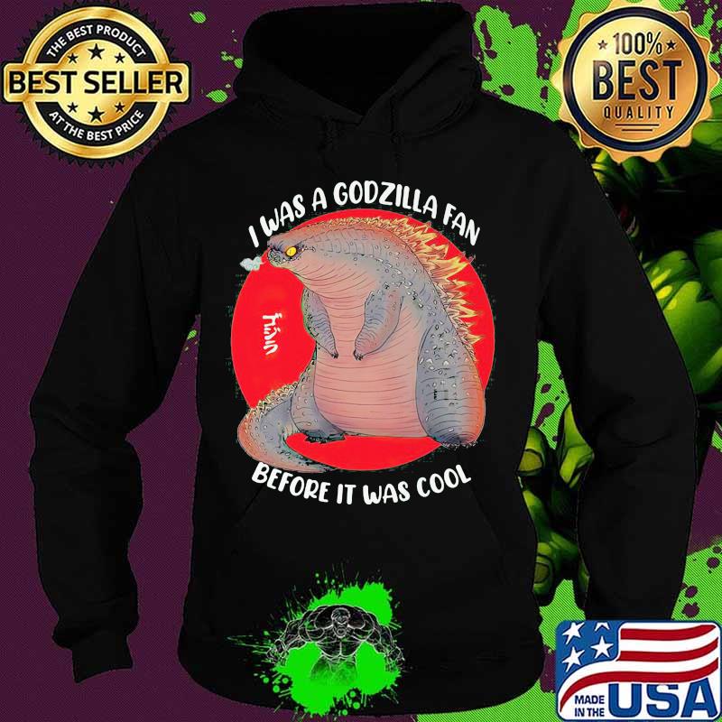 I was a godzilla fan before it was cool japanese s Hoodie I was a godzilla fan before it was cool japanese s Hoodie