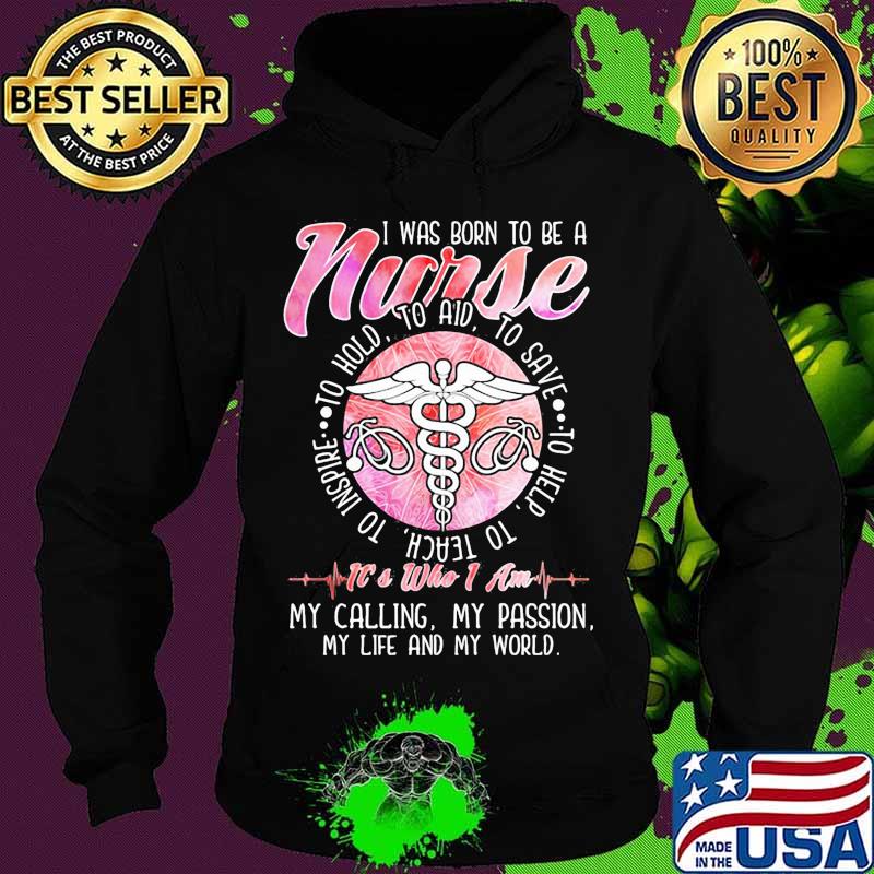 I was born to be a nurse to inspire to teach to love to help it's who i am my calling my passion my life and my world s Hoodie I was born to be a nurse to inspire to teach to love to help it's who i am my calling my passion my life and my world s Hoodie