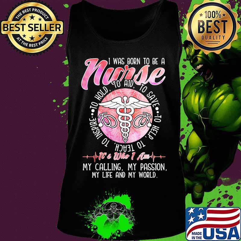 I was born to be a nurse to inspire to teach to love to help it's who i am my calling my passion my life and my world s Tank top I was born to be a nurse to inspire to teach to love to help it's who i am my calling my passion my life and my world s Tank top