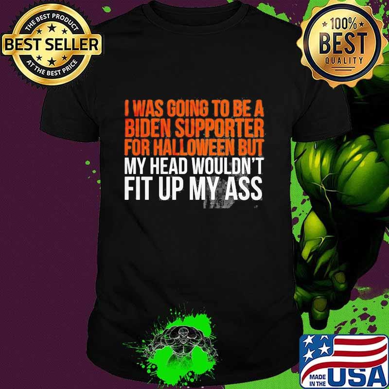 I was going to be a biden supporter for halloween but head wouldn't fit up my ass shirt