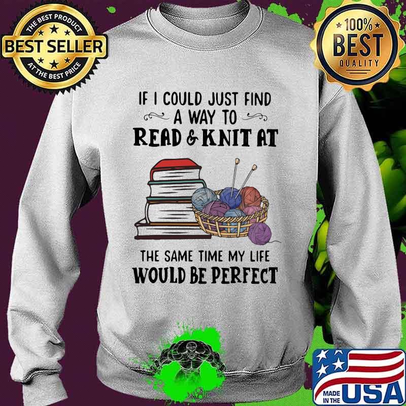 If i could just find a way to read and knit at the same time my life would be perfect books s Sweater If i could just find a way to read and knit at the same time my life would be perfect books s Sweater