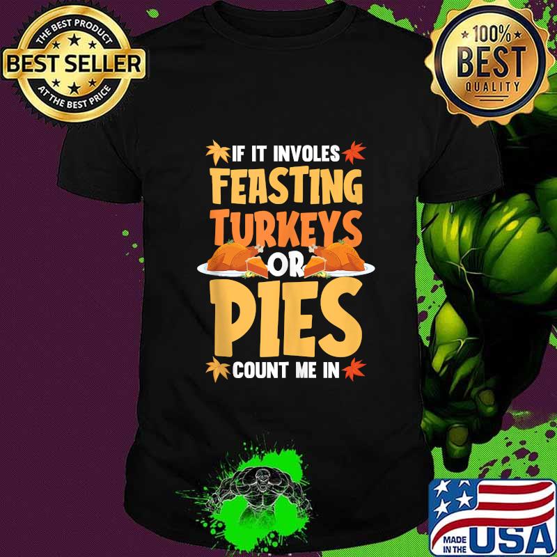 If it involves feasting turkey pumpkin pie thanksgiving shirt