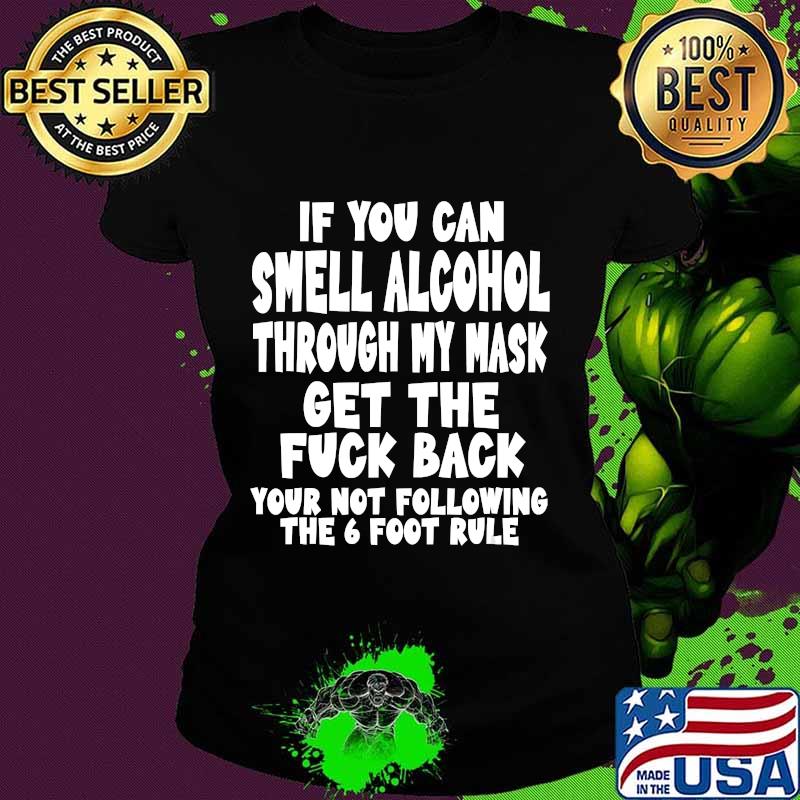 If you can smell alcohol through my mask get the fuck back the 6 foot rule s Ladies tee If you can smell alcohol through my mask get the fuck back the 6 foot rule s Ladies tee