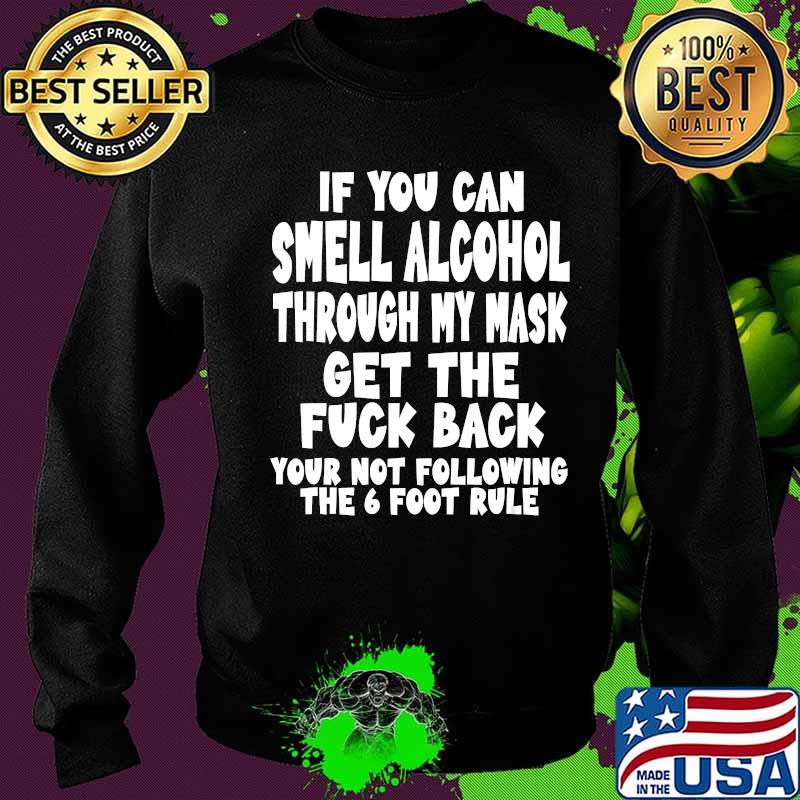 If you can smell alcohol through my mask get the fuck back the 6 foot rule s Sweater If you can smell alcohol through my mask get the fuck back the 6 foot rule s Sweater