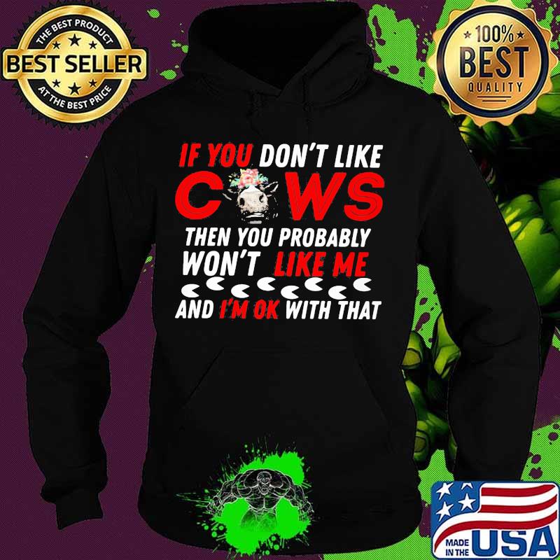 If you don't like cows then you probably won't like me and i'm ok with that s Hoodie If you don't like cows then you probably won't like me and i'm ok with that s Hoodie