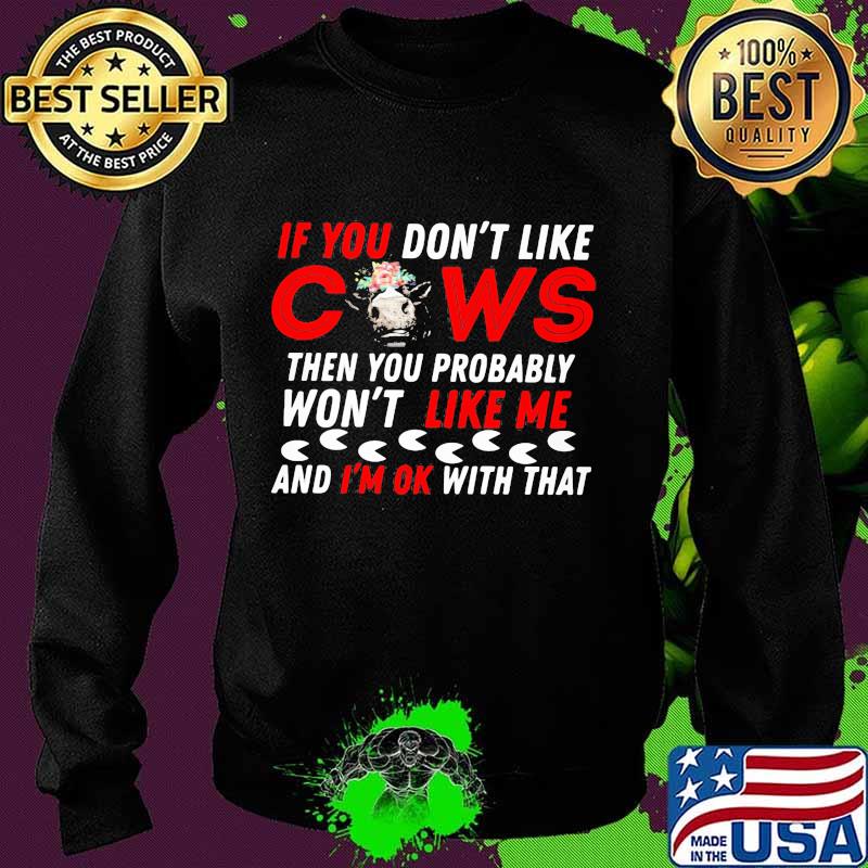 If you don't like cows then you probably won't like me and i'm ok with that s Sweater If you don't like cows then you probably won't like me and i'm ok with that s Sweater