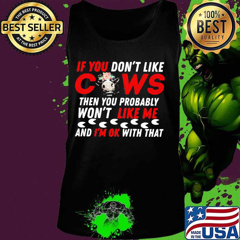 If you don't like cows then you probably won't like me and i'm ok with that s Tank top If you don't like cows then you probably won't like me and i'm ok with that s Tank top